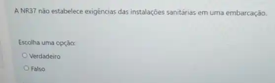 A NR37 não estabelece exigências das instalações sanitárias em uma embarcação.
Escolha uma opção:
Verdadeiro
Falso