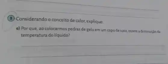 nsiderandoo conceito de calor, explique
a) Por que ,ao colocarmos pedras de gelo em um copo de suco, ocorre a diminuição da
temperatura do líquido?
__