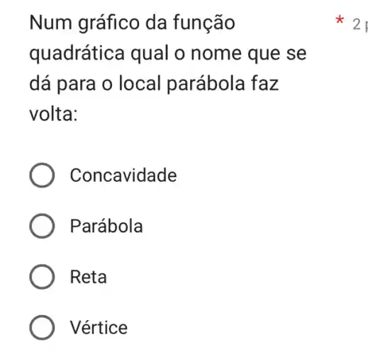 Num gráfico da função
quadrática qual o nome que se
dá para o loc al parábola faz
volta:
Concavidade
Parábola
Reta
) Vértice
x 2