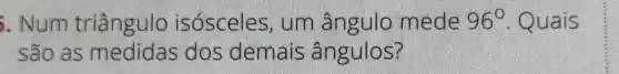 . Num triângulo isósceles, um ângulo mede 96^circ  . Quais
são as dos demais ângulos?