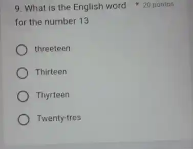 for the number 13
threeteen
Thirteen
Thyrteen
Twenty-tres
9. What is the English word 20 pontos