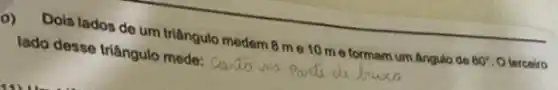 o) Dois lados de um triângulo medem 8 me 10 me formam um Angulo de 60^circ  Oterceiro
lado desse triângulo mede: