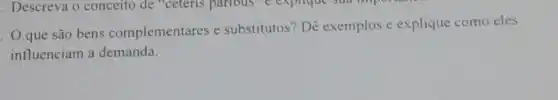 . O que são bens complementares e substitutos? Dê exemplos e explique como eles
influenciam a demanda.