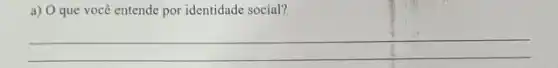 a) O que você entende por identidade social?
__