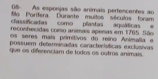 OB.
As esponjas são animais pertencentes ao
filo Porifera Durante muitos foram
classificadas como plantas aquáticas e
reconhecidas como animais apenas em 1765. Sǎo
os seres mais primitivos do reino Animalia e
possuem determinadas caracteristic as exclusivas
que os diferenciam do todos os outros animais.