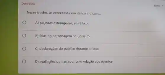 Obrigatória
Nesse trecho, as expressões em itálico indicam. __
A) palavras estrangeiras, em élfico.
B) falas do personagem Sr.Bolseiro.
C) declarações do público durante a festa.
D) avaliações do narrador com relação aos eventos.