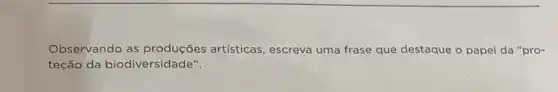 Observando as artisticas, escreva uma frase que destaque o papel da "pro-
teção da biodiversidade".