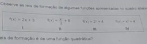 Observe as leis de formação de algumas funções apresentadas no quadro abaix
f(x)=2x+3
f(x)=(x)/(2)+6
f(x)=2^x+4
f(x)=x^2+4
eis de formaçãoé de uma função quadrática?