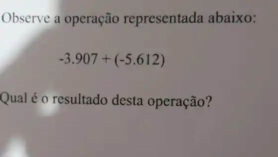 Observe a o peração repre sentada a baixo:
-3.907+(-5.612)
Qual é o r esultado desta oper a