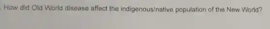 . How did Old World disease affect the indigenous/native population of the New World?