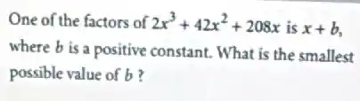 One of the factors of 2x^3+42x^2+208x is x+b,
where b is a positive constant. What is the smallest
possible value of b ?