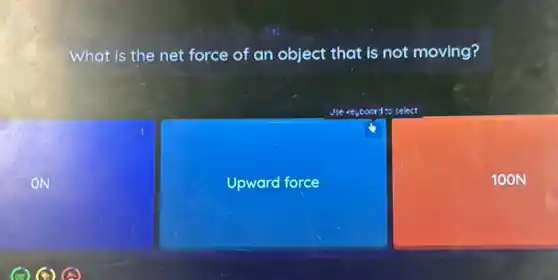 ON
What is the net force of an object that is not moving?
Jse <eyboord to select
1
Upward force
100N