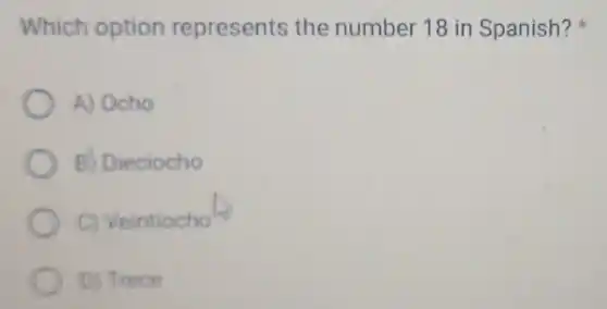 Which option represents the number 18 in Spanish?
A) Ocho
B) Dieciocho
C) Veintiocho
to Trece