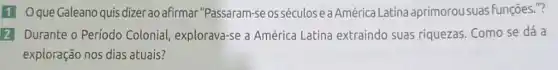 Oque Galeano quis dizerao afirmar "Passaram-se os séculos ea América Latina aprimorou suas Funções m?
Durante o Período Colonial, explorava-se a América Latina extraindo suas riquezas. Como se dá a
exploração nos dias atuais?