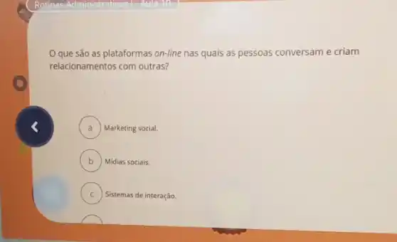 Oque são as plataformas on-line nas quais as pessoas conversam e criam
relacionamentos com outras?
A ) ) Marketing social
B ) Midias sociais. D
C Sistemas de interação. .