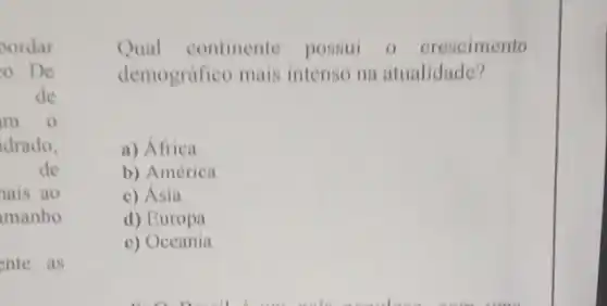 ordar
0. De
de
m o
drado,
de
ais ao
manho
ente as
Qual continente possui o crescimento
demográfico mais intenso na atualidade?
a) África
b) América
c) Ásia
d) Europa
e) Oceania