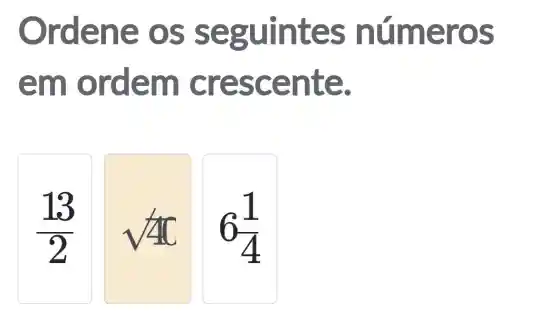 Orden e os s eguint es nú meros
em or đem cr esce nte.
(13)/(2)
sqrt (40)
6(1)/(4)