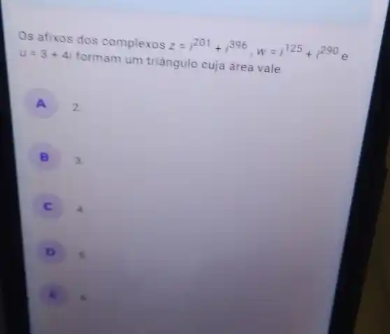 Os afixos dos complexos
z=i^201+i^396,w=i^125+i^290
u=3+4i
formam um triângulo cuja área vale
A 2.
B 3.
4
D 5.