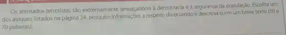 Os atentados terroristas são extremamente ameaçadores a democracia e à segurança da população Escolha um
dos ataques listados na página 24 pesquise informações a respeito do ocorrido e descreva-o em um breve texto (50 a
70 palavras).