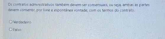 Os contratos administrativos também devem ser consensuais, ou seja ambas as partes
devem consentir por livre e espontânea vontade, com os termos do contrato.
Verdadeiro
Falso