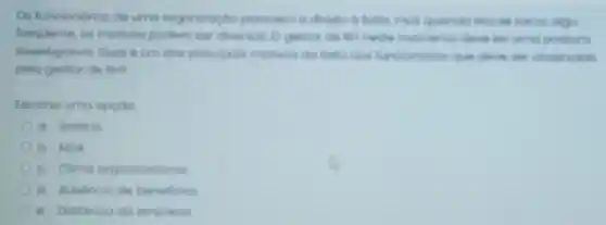 Os funcionarios de umo organingdo quando isto se torno olgo
frequente os motivos podem momento dieve tor umo postura
investigativa Qual burn dos principais motives funciondrios que chave tor observado
pelo gestor de live?
Escolho umo opçon
a. Solario
b. NDA
c. Clima organ rocional
d. Ausencia de beneficios
e Distancio do empresa