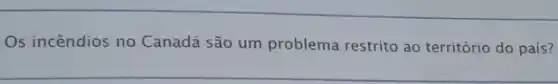 Os incêndios no Canadá são um problema restrito ao território do país?
__