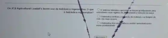 Os JCB Agricultural Loadall's fazem uso de hidráulica regenerativa O que
é hidráulica red enerativa?
sistema hidráulico aproveifá as forças gravitacionais para
velocidades mais rápidas de abalkamento e lanca
A hidráulica melhora a refenção do material e os tempos de
ciclo são mais suaves
A hidráulica tem umy potência auxiliar aumentada para
maior produtividade