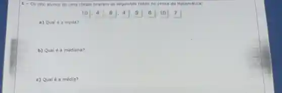 Os oito alunos de uma classe tiraram as seguintes notas na prova de Matemática:
a) Qualé a moda?
b) Qualé a mediana?
c) Qualé a média?