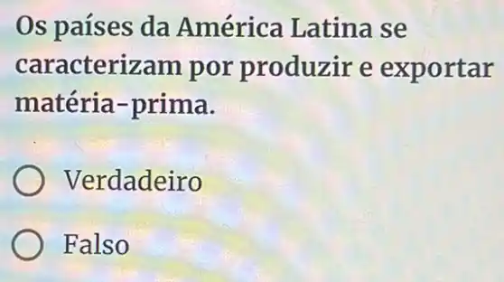 Os países da América Latina se
caracterizam por produzir e exportar
matéria-prima.
Verdadeiro
Falso