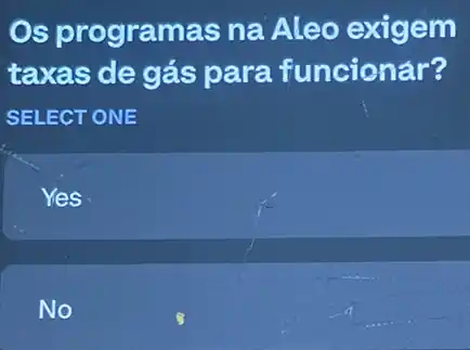 Os programas na Aleo exigem
taxas de gás para funcionár?
SELECT ONE
Yes
No