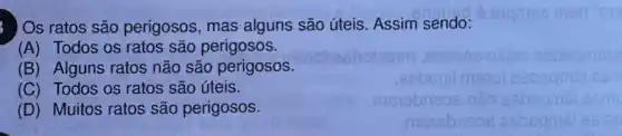 Os ratos são perigosos , mas alguns são úteis Assim sendo:
(A) Todos os ratos são perigosos.
(B) Alguns ratos não são perigosos.
(C) Todos os ratos são úteis.
(D) Muitos ratos são perigosos.
menebrisos asbegms