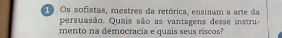 Os sofistas, mestres da retórica, ensinam a arte da
persuasão. Quais são as vantagens desse instru-
mento na democracia e quais seus riscos?