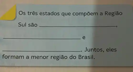 Os três estados que compōem a Regiāo
Sul são __
__ e
__ . Juntos, eles
formam a menor regiāo do Brasil.
__