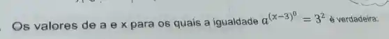 Os valores dea ex para os quais a igualdade
a^(x-3)^(0)=3^2 é verdadeira: