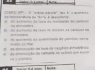 (OSEC-BP) - 0 "efetto estufa", into 6. 0 auments
da temperature da Terra. 6 decorrente
B) do sumento da taxa de mondxido de carbono
na atmosfers
b) do sumento da taxa de didxido de carbono na
atmosfers
C) do aumento da quantidade de petroleo derre-
mado no mar
d) da diminuicalo da taxa de oxigenio atmosferico
(c) da diminuiploda camade de ozonio que envol
ve oplanets