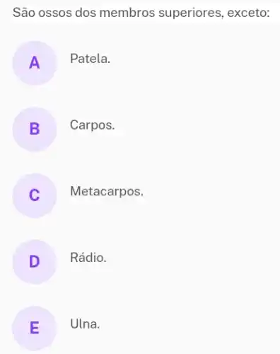 São ossos dos membros superiores, exceto:
A Patela.
B Carpos.
.
C Metacarpos.
.
D
Rádio.