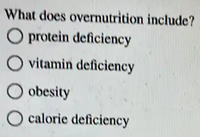 What does overnutrition include?
protein deficiency
vitamin deficiency
obesity
calorie deficiency