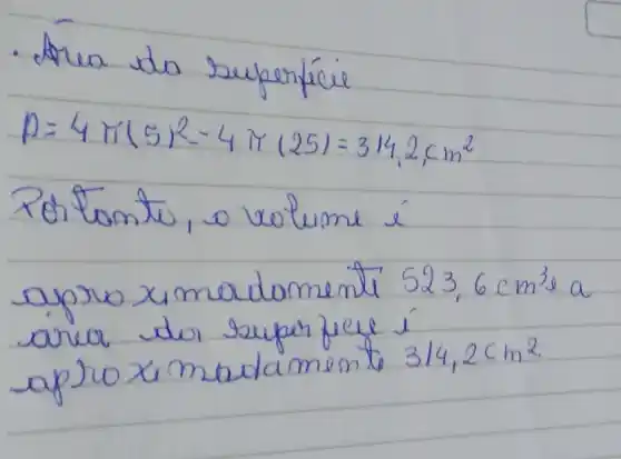 p=4times (5)^2-4times (25)=314_(1)2,cm^2
xe
apnoximadomumil 5236cm^3
anca
3/4,2cm^2