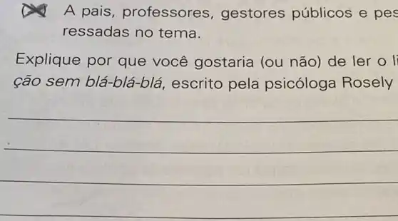 A pais , professo res, gestores públicos e pes
ressadas no tema.
Explique por que você gostaria (ou não) de ler o li
cão sem blá-b lá-blá, escrito pela psicóloga Rosely
__