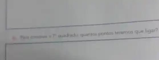 Para construir o
- quadrado, quantos pontos terem
que ligar?
7^circ 
quadrado quantos pontos teremos que ligar?
square