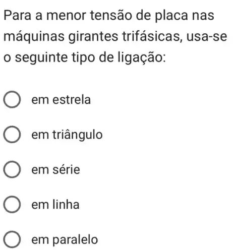 Para a menor tensão de placa nas
máquina s girantes trifásicas, usa-se
seguinte tipo de ligação:
) em estrela
em triângulo
) em série
) em linha
em paralelo