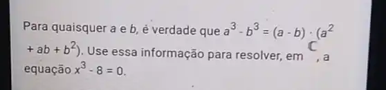 Para quaisquer a e b, é verdade que a^3-b^3=(a-b)cdot (a^2
+ab+b^2)
Use essa informação para resolver, em , a
equação x^3-8=0