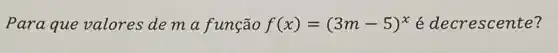 Para que valores de m a função f(x)=(3m-5)^x é decrescente?