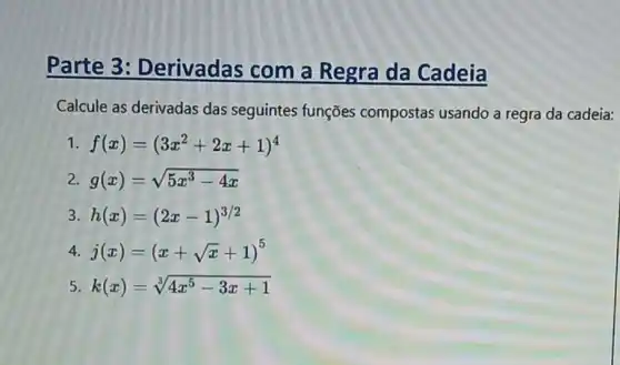 Parte 3: Derivadas com a Regra da Cadeia
Calcule as derivadas das seguintes funções compostas usando a regra da cadeia:
1 f(x)=(3x^2+2x+1)^4
2. g(x)=sqrt (5x^3-4x)
3 h(x)=(2x-1)^3/2
4. j(x)=(x+sqrt (x)+1)^5