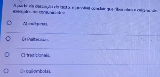 A partir da descrição do texto é possivel concluir que ribeirinhos e caiçaras são
exemplos de comunidades:
A) indigenas.
B) inalteradas.
C) tradicionais.
D) quilombolas.