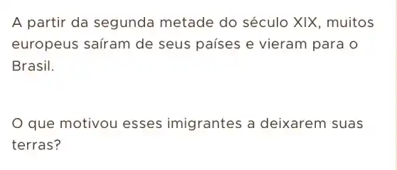 A partir da segunda metade do século XIX , muitos
europeus saíram de seus países e vieram para o
Brasil.
que motivou esses imigrantes a deixarem suas
terras?