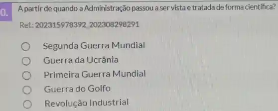 A partir de quando a Administração passou a ser vistae tratada de forma científica?
Refl 202315978392202308298291
Segunda Guerra Mundial
Guerrada Ucrânia
Primeira Guerra Mundial
Guerra do Golfo
Revolução Industrial