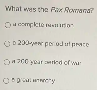 What was the Pax Romana?
a complete revolution
a 200-year period of peace
a 200-year period of war
a great anarchy