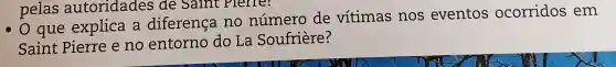 pelas autoridades de Saint Plenre:
que explica a diferença no número de vítimas nos eventos ocorridos em
Saint Pierre e no entorno do La Soufriere?