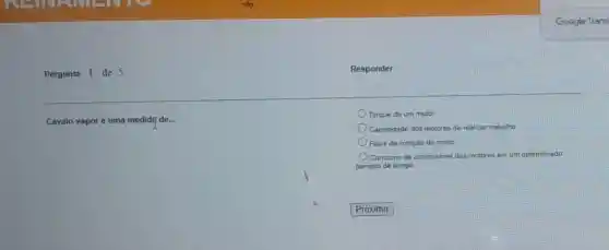 Pergunta 1 de 5
Responder
Cavalo-vapor é uma medidif de...
Torque de um motor
Capacidade dos motores de realizar trabalho
Faixa de rotação do motor
Consumo de combustivel dos motores em um determinado
periodo de tempo